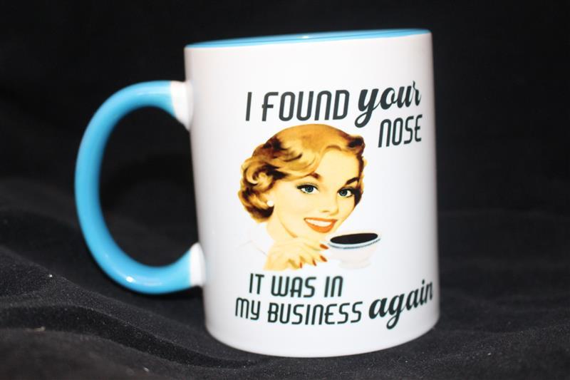 I FOUND YOUR NOSE.  IT WAS IN MY BUSINESS AGAIN MUG